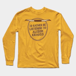 I'd Rather Be Listening To Alison Krauss Long Sleeve T-Shirt